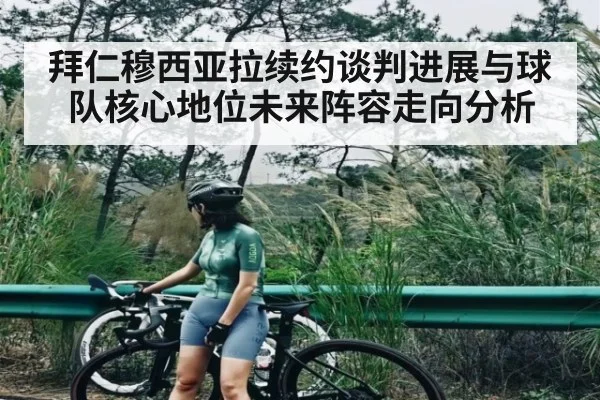 拜仁穆西亚拉续约谈判进展与球队核心地位未来阵容走向分析