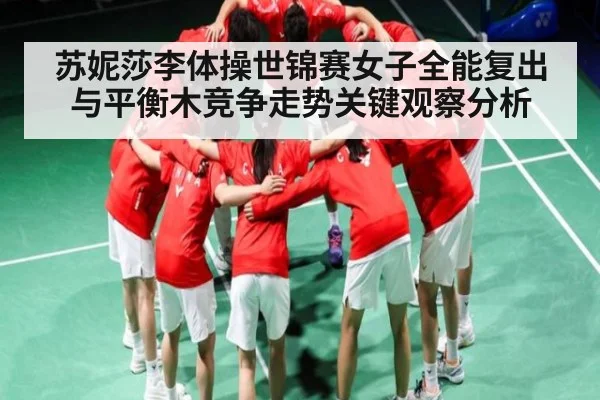 苏妮莎李体操世锦赛女子全能复出与平衡木竞争走势关键观察分析 | kaiyun